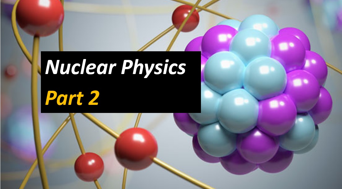 Nuclear Physics - Part 2